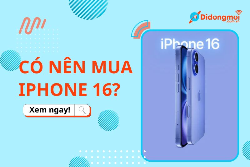 Có nên mua iPhone 16? Đánh giá chi tiết, giá bán