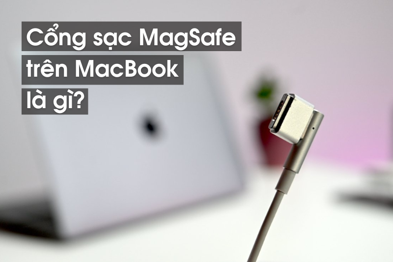 Cổng sạc MagSafe trên MacBook là gì? Có gì nổi bật? Giá bao nhiêu?