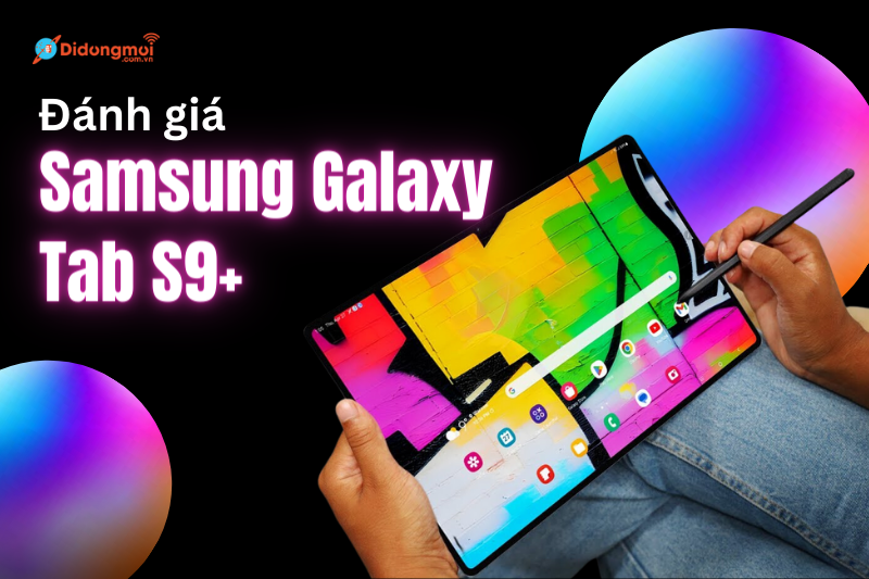 Đánh giá chi tiết Samsung Galaxy Tab S9+: Có thực sự đáng mua?