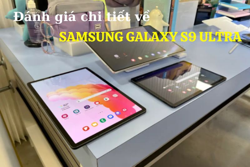 Đánh giá chi tiết Samsung Galaxy Tab S9 Ultra: Có thực sự đáng mua?