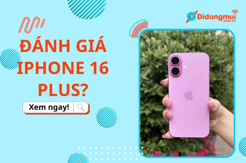 Đánh giá iPhone 16 Plus: Có gì nổi bật? Có đáng để mua?