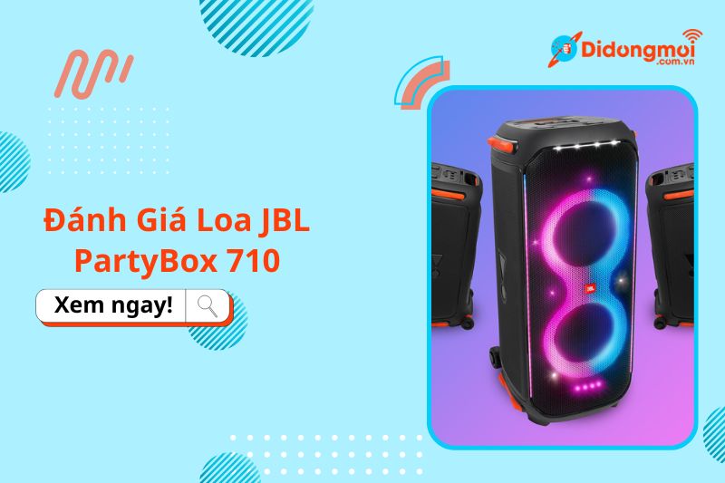 Đánh giá loa JBL PartyBox 710: thiết kế, âm thanh chi tiết