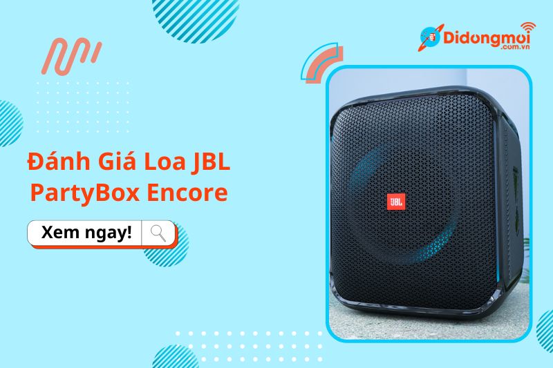 Đánh giá loa JBL PartyBox Encore: Có đáng để trải nghiệm?