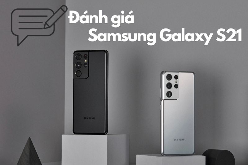 Đánh giá Samsung Galaxy S21: Còn đáng mua ở thời điểm hiện tại?