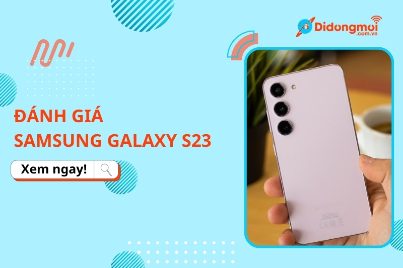 Đánh giá Samsung Galaxy S23: Nên hay không nên mua?