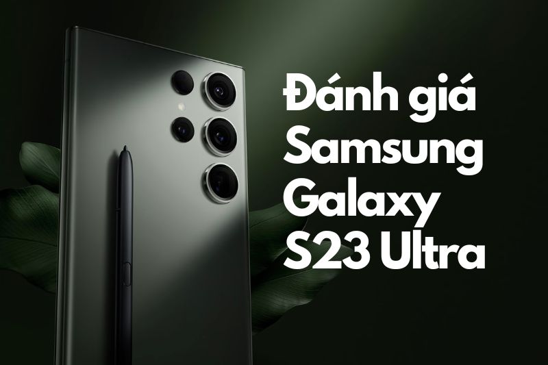 Đánh giá Samsung Galaxy S23 Ultra - Chiếc smartphone đáng sở hữu