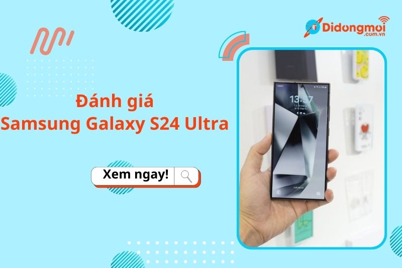 Đánh giá Samsung Galaxy S24 Ultra: viền Titan và nhiều tính năng AI