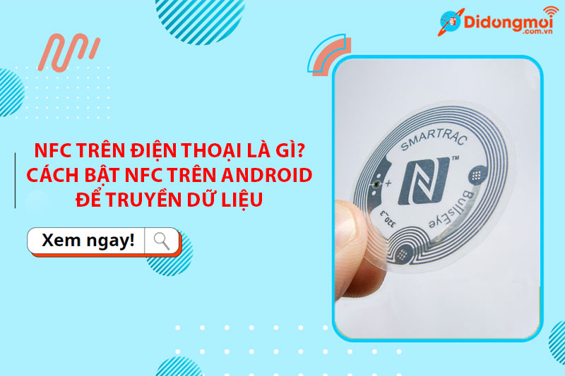 NFC trên điện thoại là gì? Cách bật NFC trên Android để truyền dữ liệu