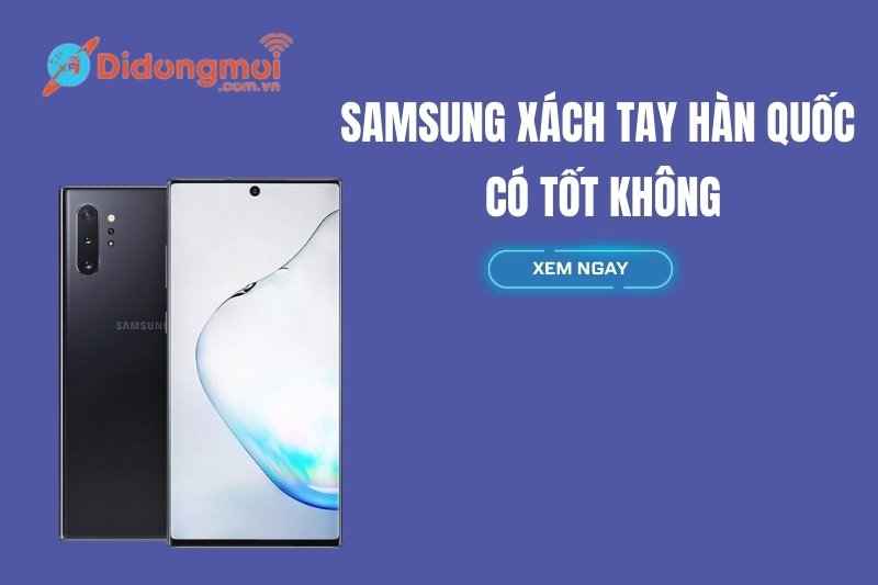 Điện thoại Samsung xách tay Hàn Quốc có tốt không?