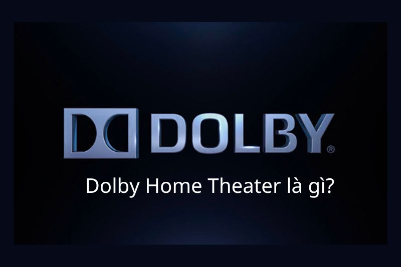 Dolby Home Theater là gì? Tìm hiểu công nghệ âm thanh vòm Dolby