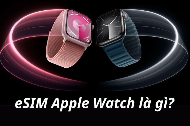esim Apple Watch là gì? Nhận biết Apple Watch, các nhà mạng hỗ trợ