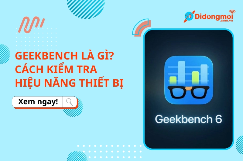 Geekbench là gì? Cách kiểm tra hiệu năng thiết bị CHUẨN XÁC