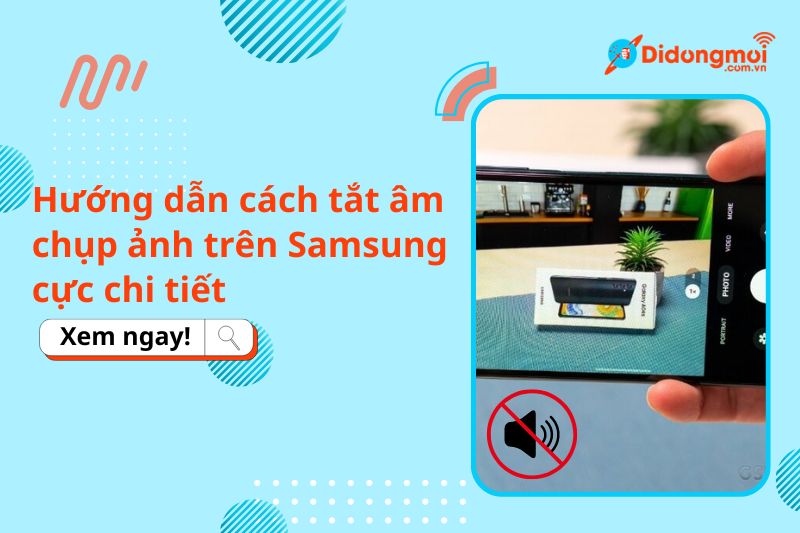 Hướng dẫn cách tắt âm chụp ảnh trên Samsung cực chi tiết, đơn giản