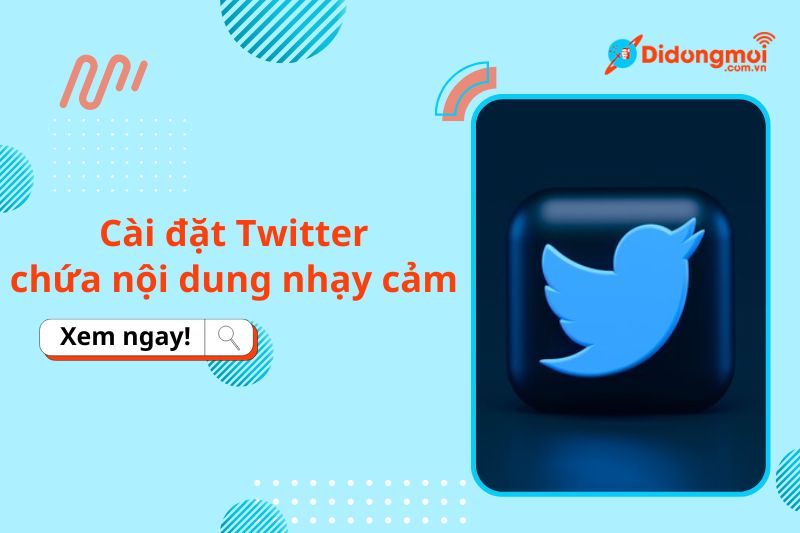 Hướng dẫn thay đổi cài đặt Twitter để xem, ẩn các nội dung nhạy cảm