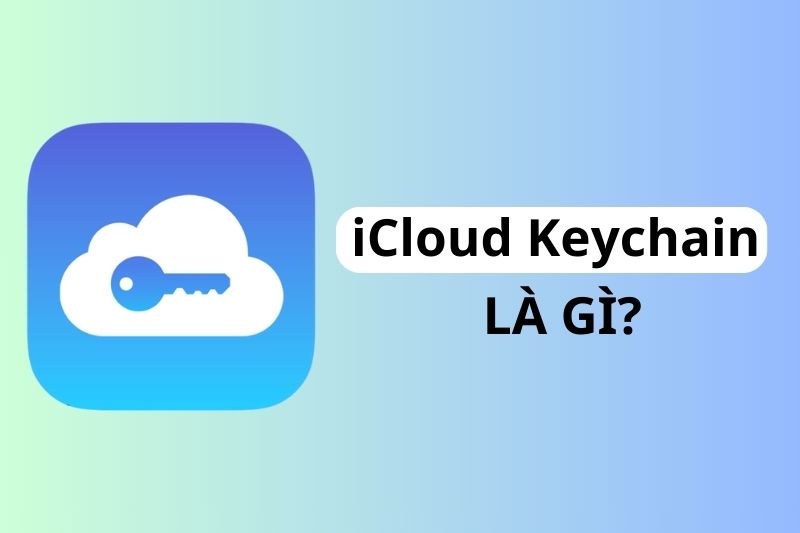 iCloud keychain là gì? Có an toàn không? Cách cài đặt và sử dụng