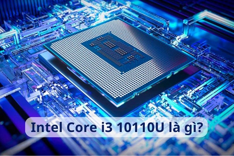 Intel Core i3 10110U là gì? Laptop sử dụng CPU Core i3-10110U