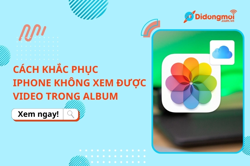 iPhone không xem được video album? 10+ cách sửa hiệu quả
