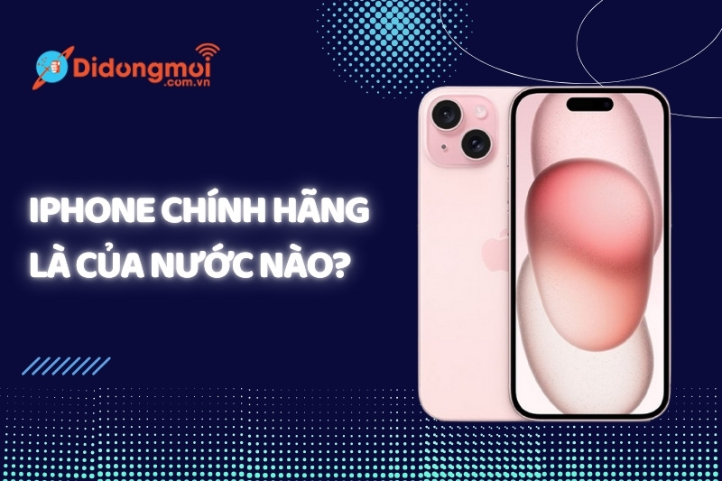 iPhone là hãng của nước nào? Nơi sản xuất iPhone chính hãng