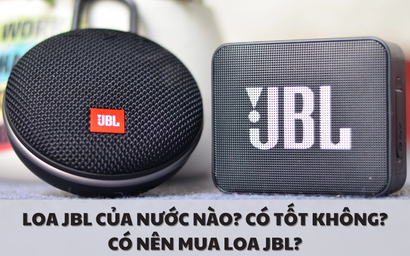 Loa JBL của nước nào? Có tốt không? Có nên mua loa JBL?