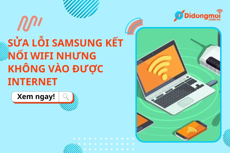 Sửa lỗi Samsung kết nối wifi nhưng không vào được Internet