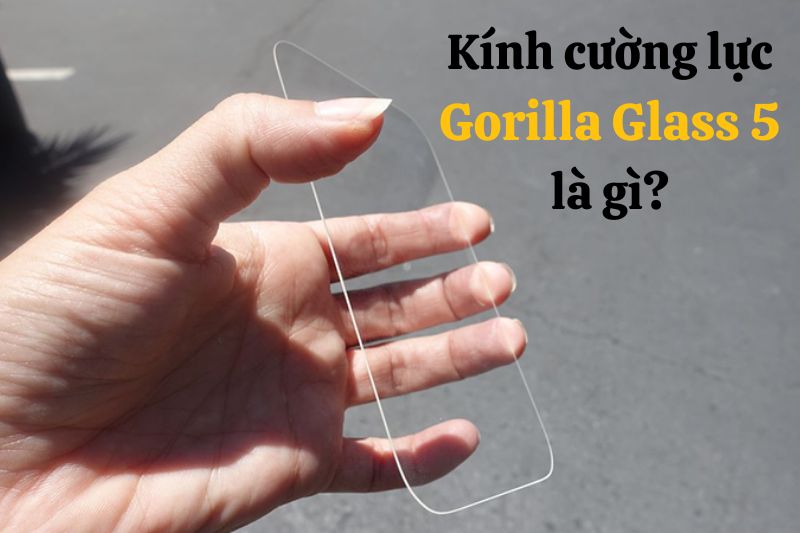 Kính cường lực Gorilla Glass 5 là gì? Có trên các thiết bị nào