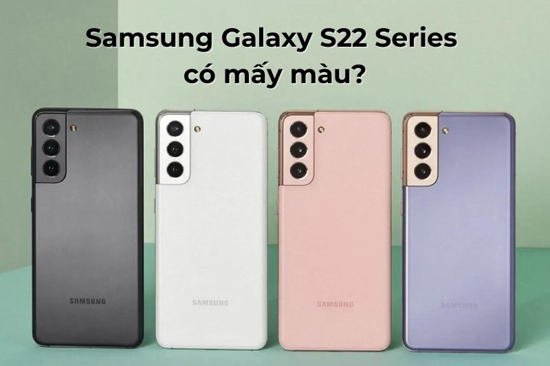 Samsung Galaxy S22 Series có mấy màu? Màu nào ấn tượng nhất?