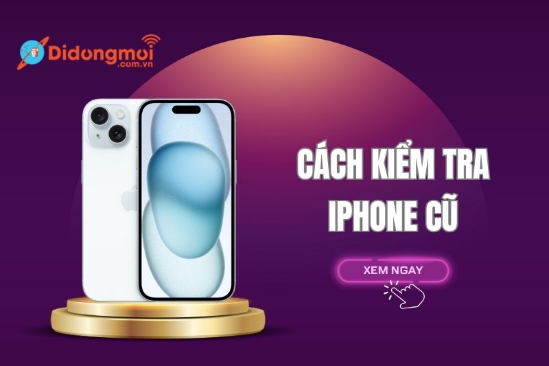 16 cách kiểm tra iPhone cũ trước khi mua chuẩn xác nhất