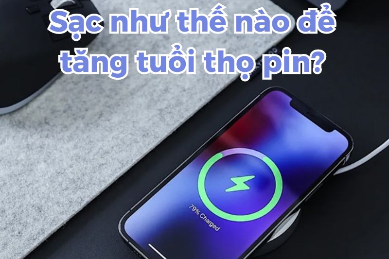 Mới thay pin thì sạc như thế nào tốt nhất, kéo dài tuổi thọ cho pin