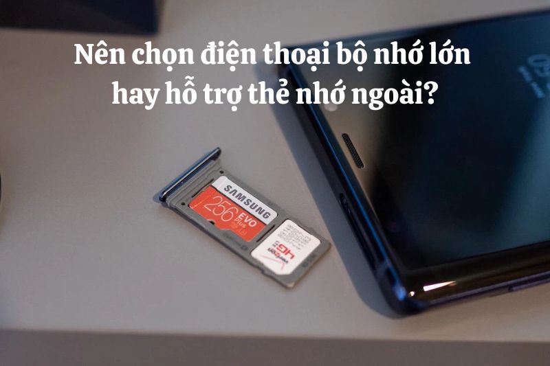 Nên chọn điện thoại bộ nhớ lớn hay hỗ trợ thẻ nhớ ngoài?