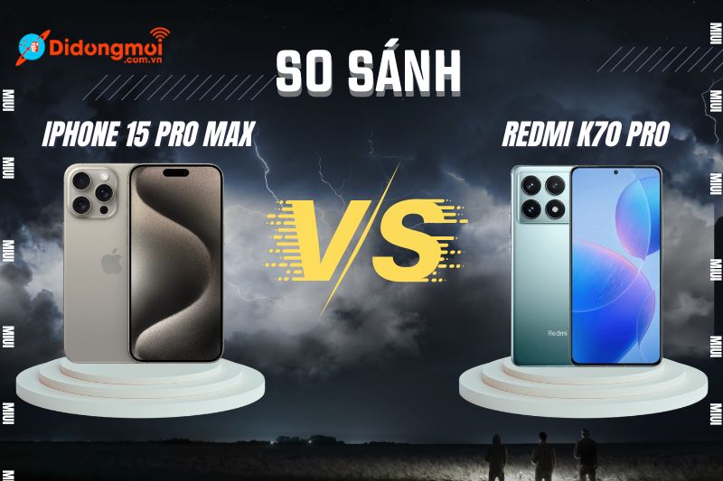 So sánh Redmi K70 Pro và iPhone 15 Promax: Nên chọn máy nào?