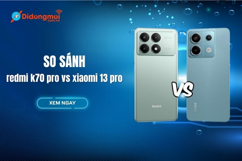 So sánh Redmi K70 Pro vs Xiaomi 13 Pro: Nên chọn smartphone nào?