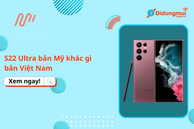 S22 Ultra bản Mỹ khác gì bản Việt Nam: Chip, SIM, giá, bảo hành
