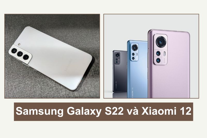 Samsung Galaxy S22 vs Xiaomi 12: flagship nào vượt trội hơn?
