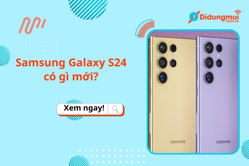 Samsung Galaxy S24 có gì mới? Khi nào ra mắt?