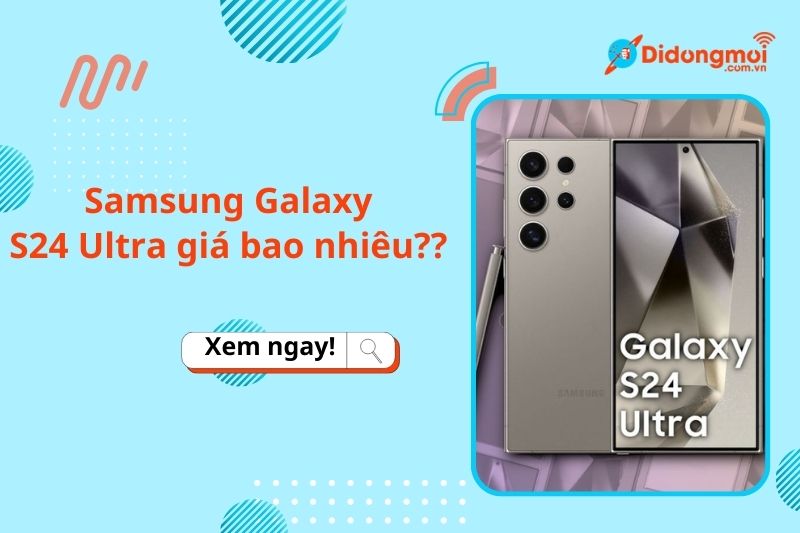 Siêu phẩm Samsung Galaxy S24 Ultra giá bao nhiêu?