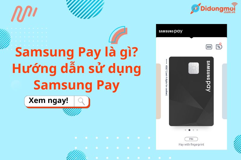 Samsung Pay là gì? Ưu điểm, cách cài đặt và sử dụng Samsung Pay