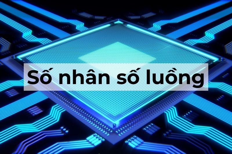 Nhân và luồng CPU là gì? Cách chọn laptop theo số nhân số luồng CPU