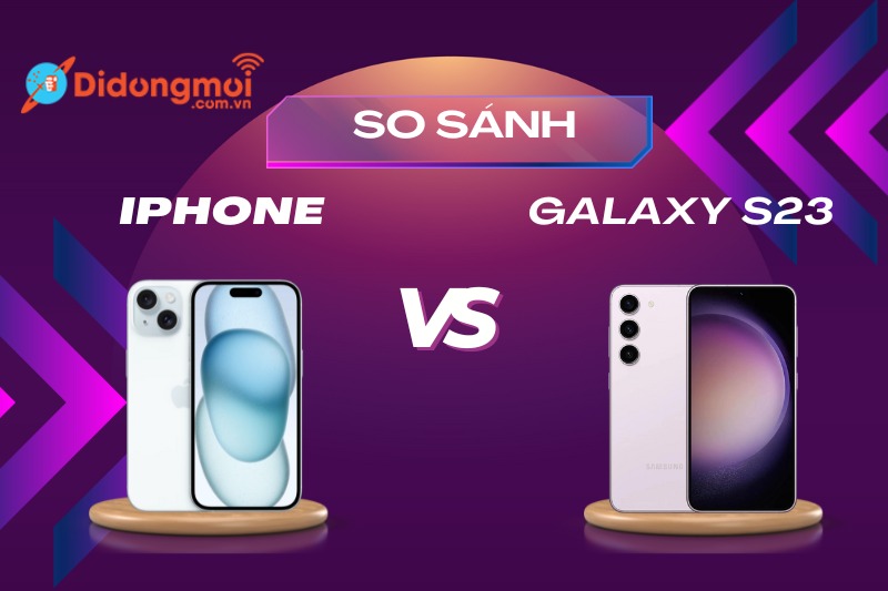 So sánh iPhone 15 và Samsung Galaxy S23: Nên mua máy nào?