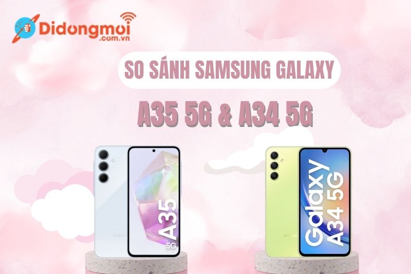 So sánh Samsung Galaxy A35 và A34: Nên chọn phiên bản nào?