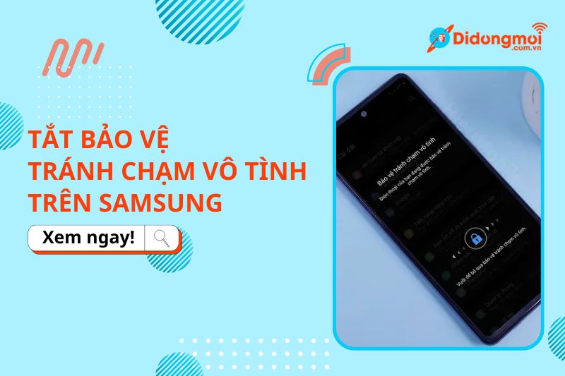 Cách tắt bảo vệ tránh chạm vô tình Samsung đơn giản, nhanh chóng