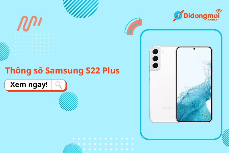 Thông số S22 Plus: Cấu hình chi tiết Samsung S22+ 2025
