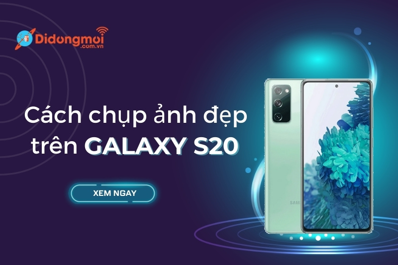 Bật mí 10 cách chụp ảnh đẹp trên Galaxy S20 ít người biết