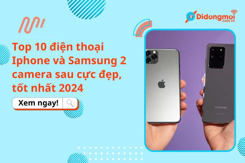 Top 10 điện thoại Iphone và Samsung 2 camera sau cực đẹp, tốt nhất 2024