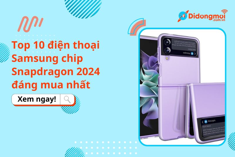 Top 10 điện thoại Samsung chip Snapdragon 2024 đáng mua nhất