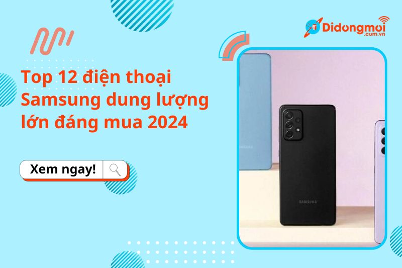 Top 12 điện thoại Samsung dung lượng lớn đáng mua 2024