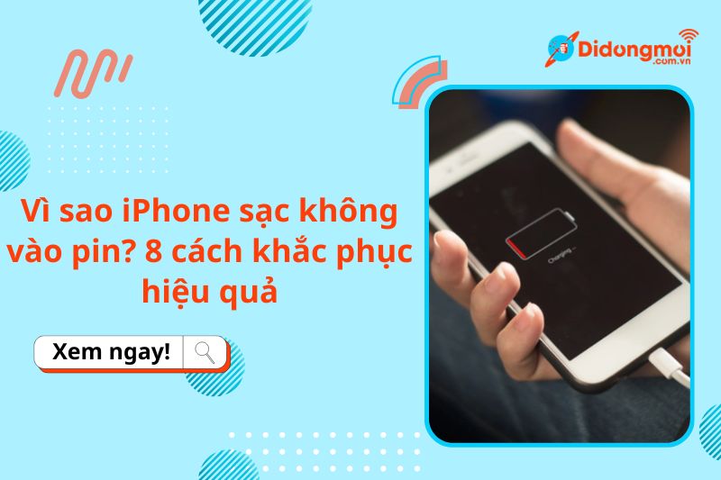 Vì sao iPhone sạc không vào pin? 8 cách khắc phục hiệu quả