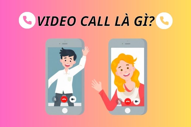 Video call là gì? Top 9 ứng dụng video call miễn phí, chất lượng cao