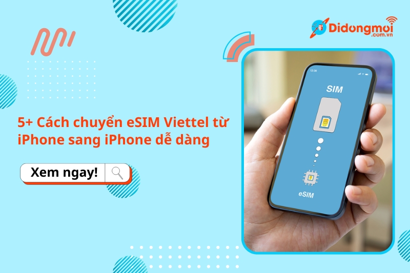 5+ Cách chuyển eSIM Viettel từ iPhone sang iPhone dễ dàng