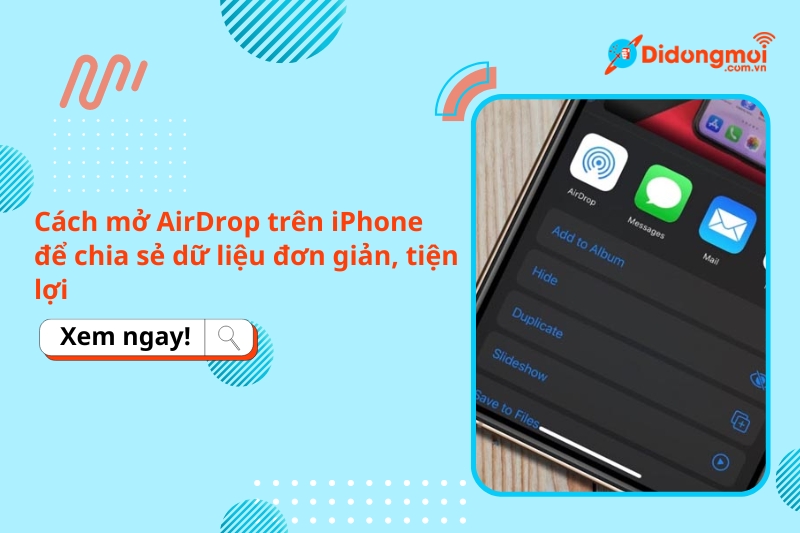 Cách mở AirDrop trên iPhone để chia sẻ dữ liệu đơn giản, tiện lợi