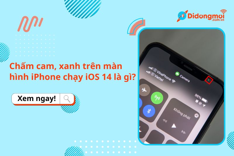 Chấm cam, xanh trên màn hình iPhone chạy iOS 14 là gì? Có phải lỗi?